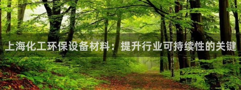 亿万先生手游下载官网：上海化工环保设备材料：提升行业可持续性的关键