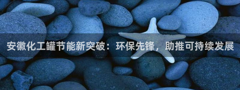亿万先生网址改了吗：安徽化工罐节能新突破：环保先锋，助推可持续发展
