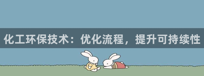 亿万国际游戏官网：化工环保技术：优化流程，提升可持续性