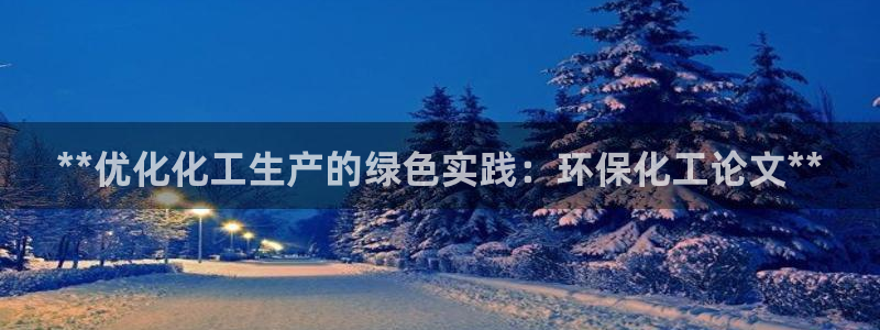亿万剪辑：**优化化工生产的绿色实践：环保化工论文**