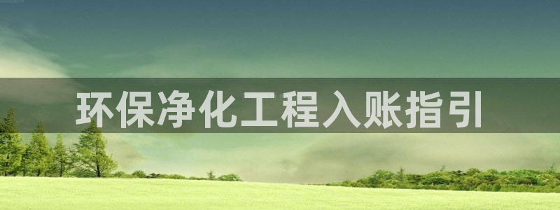 mr亿万先生：环保净化工程入账指引