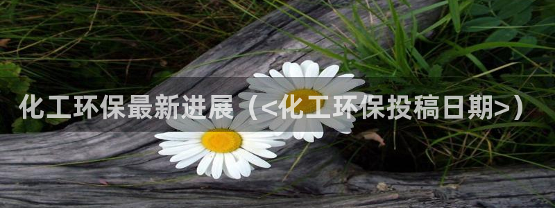 亿万城市手游：化工环保最新进展（<化工环保投稿日期>）