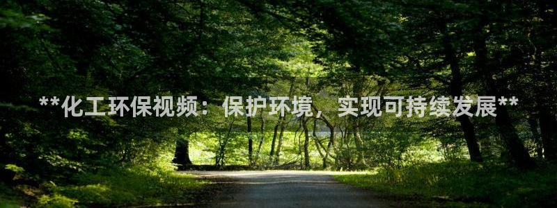 亿万先生手游下载安装：**化工环保视频：保护环境，实现可持续发展**