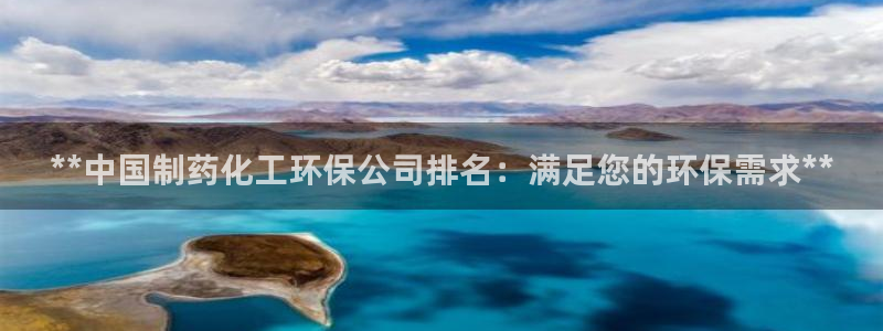 亿万先生mr008cc官网：**中国制药化工环保公司排名：满足您的环保需求**