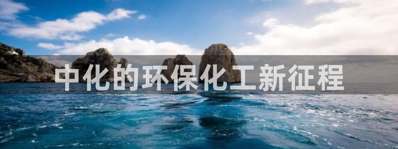 亿万先生下载网址app：中化的环保化工新征程