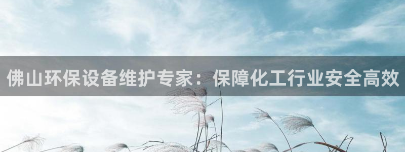 亿万红包版下载正版：佛山环保设备维护专家：保障化工行业安全高效