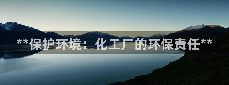 亿万乐购生活超市：**保护环境：化工厂的环保责任**