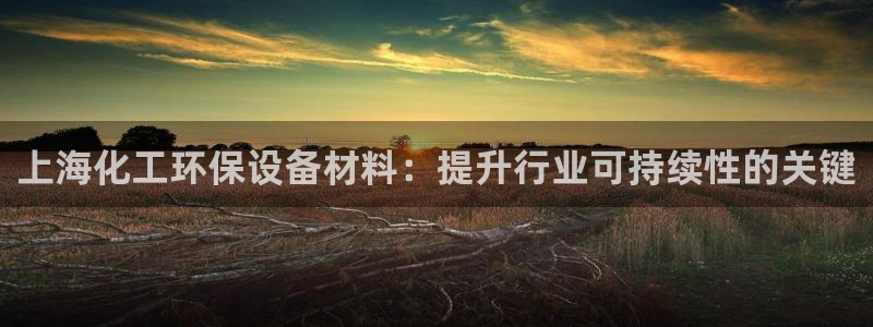 mr亿万先生：上海化工环保设备材料：提升行业可持续性的关键
