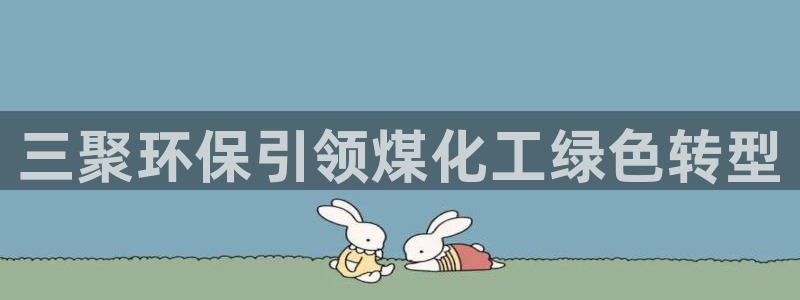 亿万购平台最新消息：三聚环保引领煤化工绿色转型