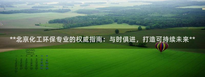 亿万28下载地址：**北京化工环保专业的权威指南：与时俱进，打造可持续未来**