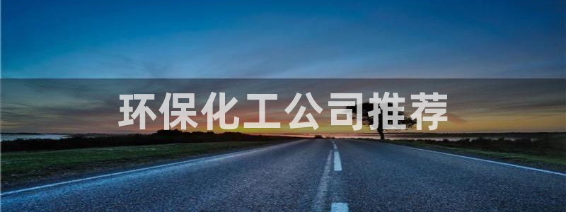 亿万先生mr07官网：环保化工公司推荐