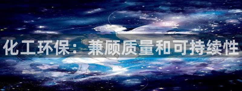 亿万网友在线实时为您解答问题：化工环保：兼顾质量和可持续性