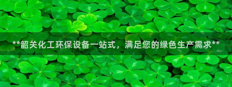 亿万先生网页在线客服：**韶关化工环保设备一站式，满足您的绿色生产需求**