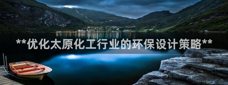 亿万先生mr07：**优化太原化工行业的环保设计策略**