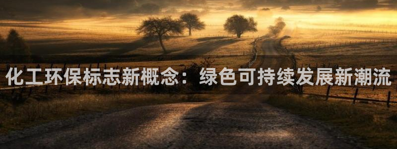 亿万官网：化工环保标志新概念：绿色可持续发展新潮流