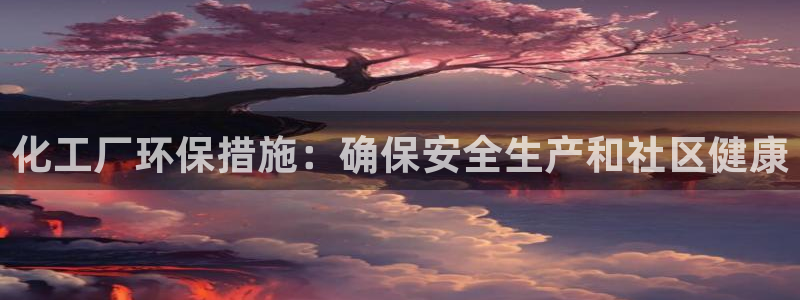 亿万网友在线实时为您解答问题：化工厂环保措施：确保安全生产和社区健康