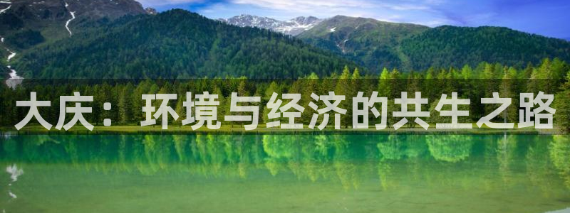 亿万先生客户端官网下载：大庆：环境与经济的共生之路
