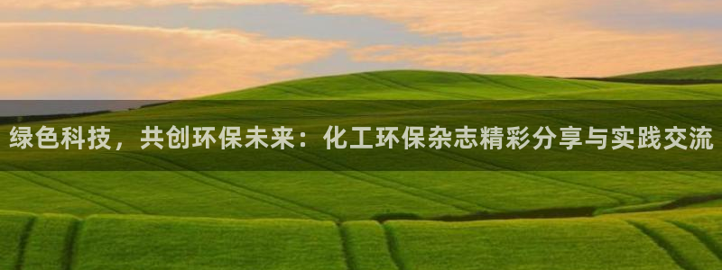 亿万乐购生活超市：绿色科技，共创环保未来：化工环保杂志精彩分享与实践交流