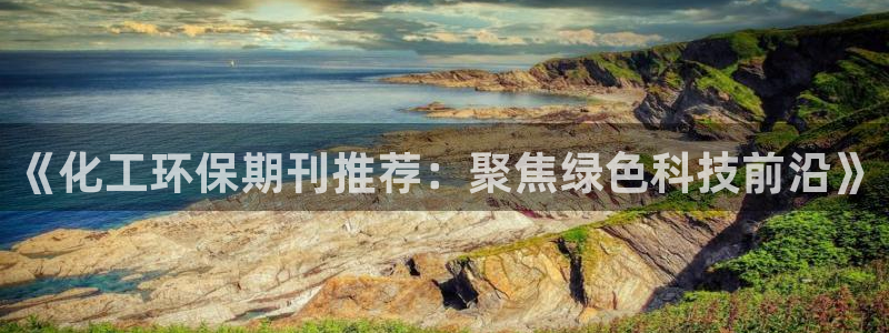 亿万先生是男是女：《化工环保期刊推荐：聚焦绿色科技前沿》
