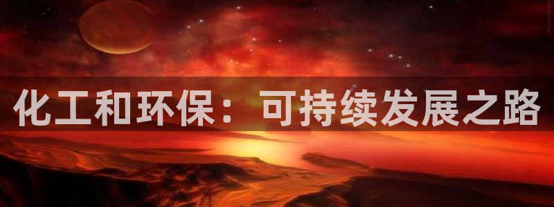 亿万先生app：化工和环保：可持续发展之路