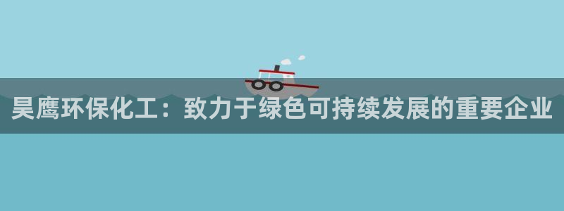 亿万先生 菲律宾：昊鹰环保化工：致力于绿色可持续发展的重要企业