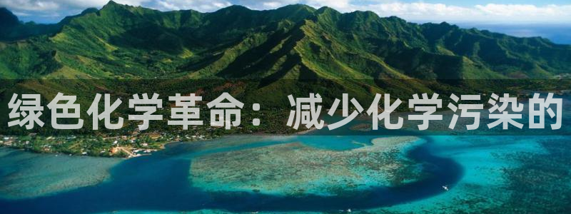 亿万集团：绿色化学革命：减少化学污染的