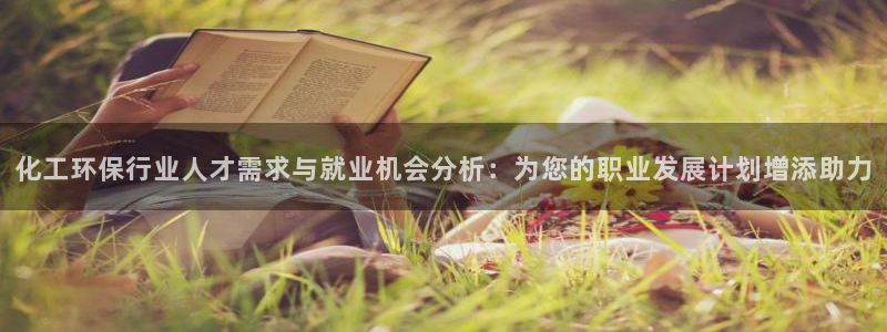 亿万先生007网页登录不了：化工环保行业人才需求与就业机会分析：为您的职业发展计划增添助力