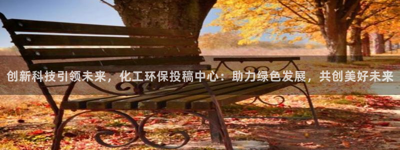 亿万手游平台官网入口：创新科技引领未来，化工环保投稿中心：助力绿色发展，共创美好未来