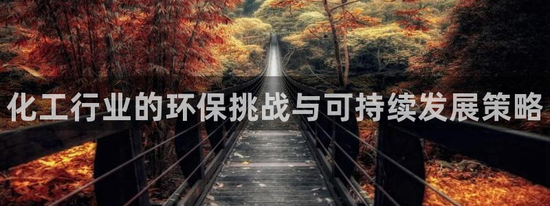 亿万先生007网页登录：化工行业的环保挑战与可持续发展策略