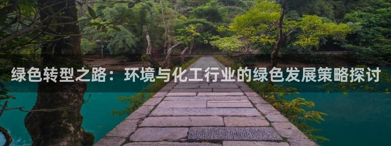 亿万先生mr07官网：绿色转型之路：环境与化工行业的绿色发展策略探讨