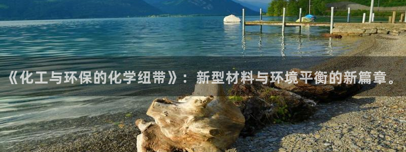 亿万乐购生活超市：《化工与环保的化学纽带》：新型材料与环境平衡的新篇章。