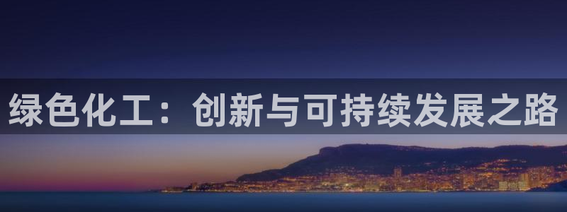 亿万先生现在的网址谁知道：绿色化工：创新与可持续发展之路