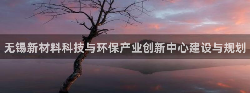 亿万先生客户端官网登录入口：无锡新材料科技与环保产业创新中心建设与规划