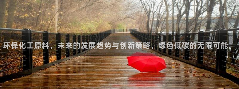 亿万先生下载网址app：环保化工原料，未来的发展趋势与创新策略，绿色低碳的无限可能。
