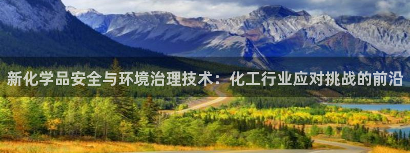 亿万先生合并最新消息：新化学品安全与环境治理技术：化工行业应对挑战的前沿