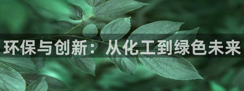 亿万先生手游下载：环保与创新：从化工到绿色未来