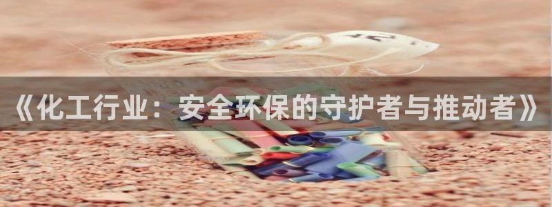 亿万问答：《化工行业：安全环保的守护者与推动者》