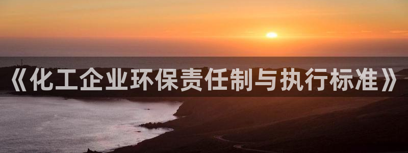 亿万先生网址生：《化工企业环保责任制与执行标准》