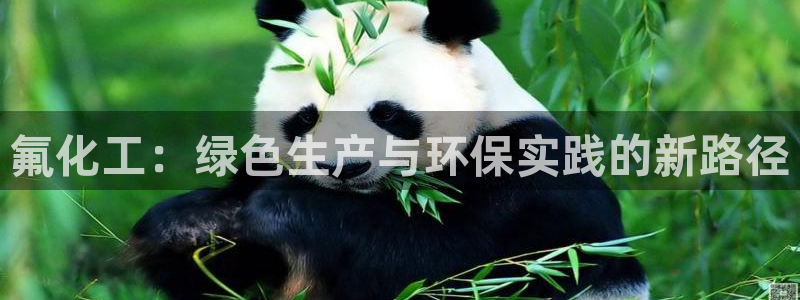 亿万先生手机版入口在哪：氟化工：绿色生产与环保实践的新路径