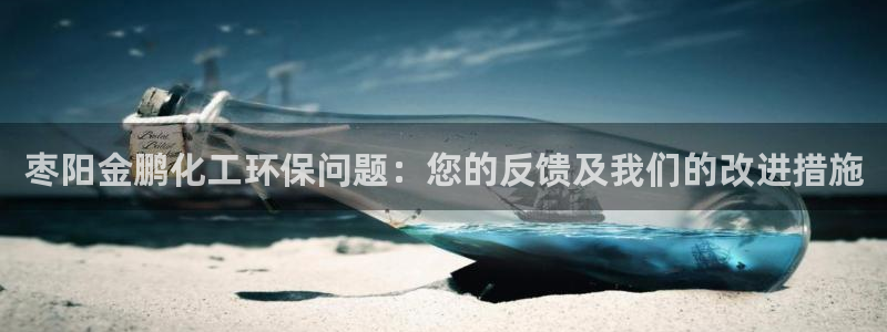 亿万先生客服联系方式查询：枣阳金鹏化工环保问题：您的反馈及我们的改进措施