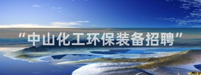 亿万先生下载客户端：“中山化工环保装备招聘”