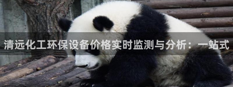 亿万先生手机版入口在哪下载：清远化工环保设备价格实时监测与分析：一站式