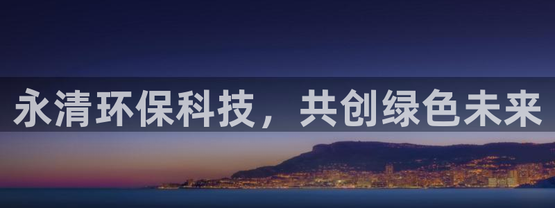 亿万先生手机版入：永清环保科技，共创绿色未来
