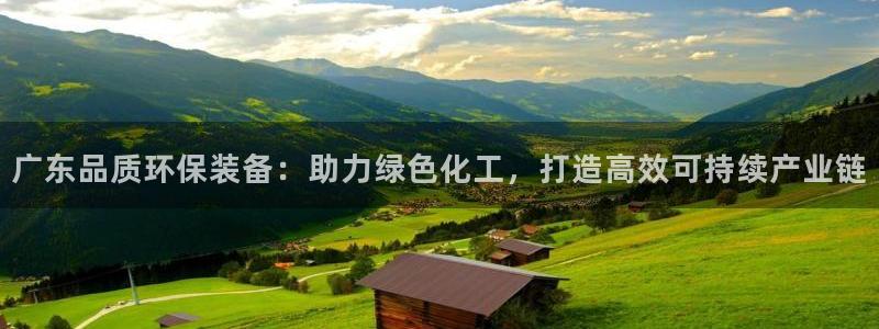 亿万先生下载网址app：广东品质环保装备：助力绿色化工，打造高效可持续产业链