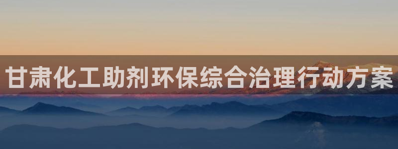 亿万先生app：甘肃化工助剂环保综合治理行动方案