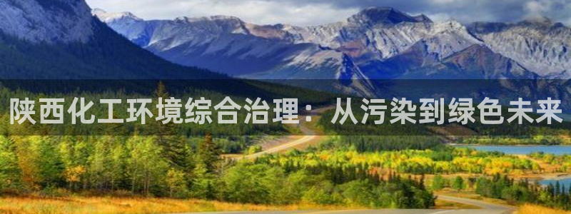 亿万网络：陕西化工环境综合治理：从污染到绿色未来