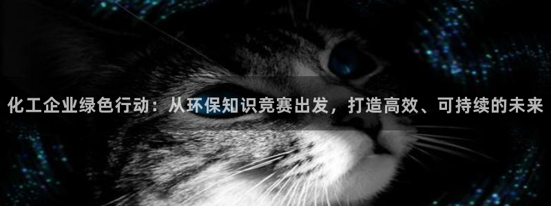 亿万第一季解说：化工企业绿色行动：从环保知识竞赛出发，打造高效、可持续的未来