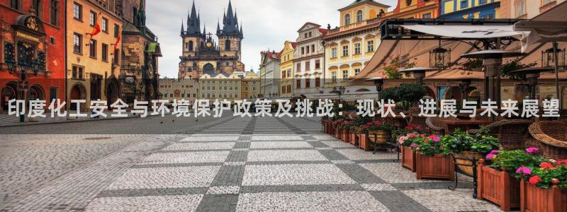 亿万先生充电桩怎么样：印度化工安全与环境保护政策及挑战：现状、进展与未来展望