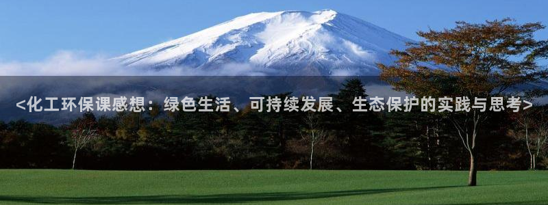 亿万先生首页：<化工环保课感想：绿色生活、可持续发展、生态保护的实践与思考>
