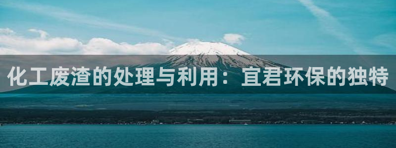 亿万billions：化工废渣的处理与利用：宜君环保的独特